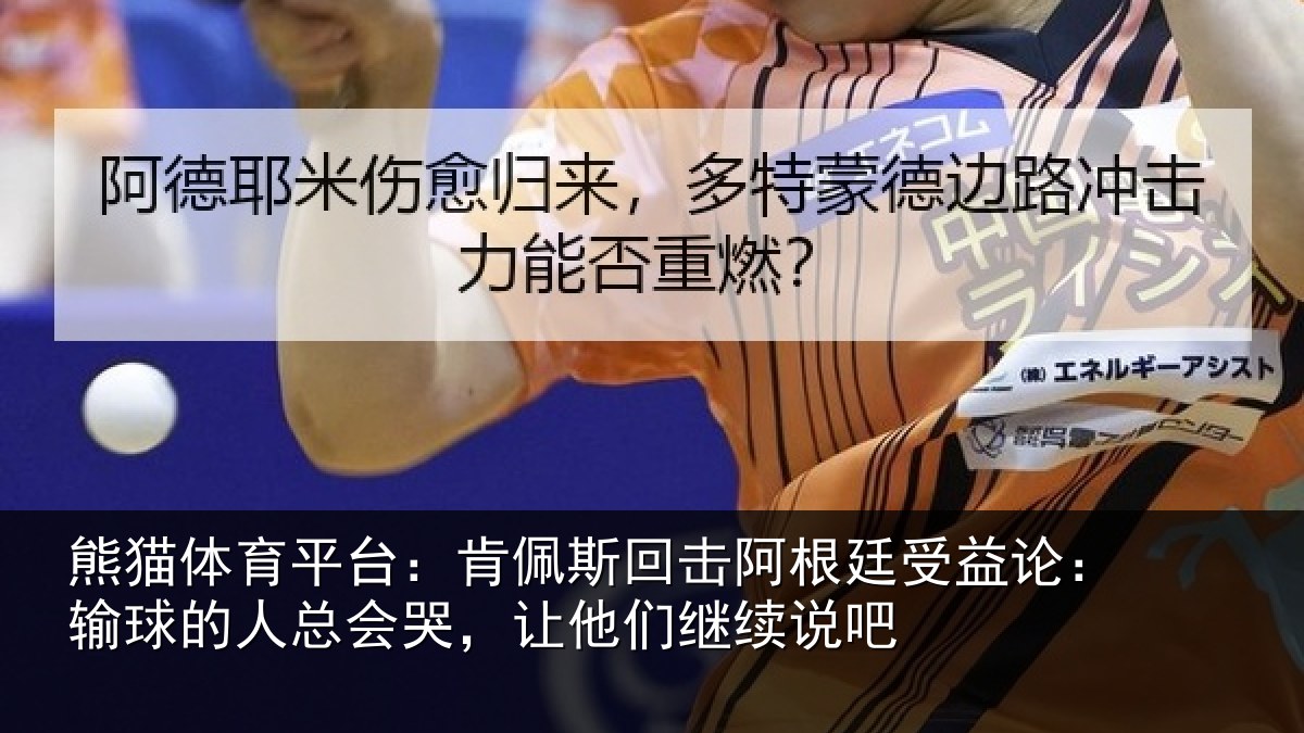 熊猫体育平台：肯佩斯回击阿根廷受益论：输球的人总会哭，让他们继续说吧