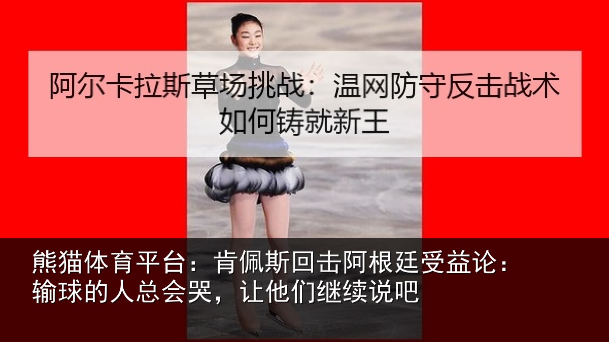 熊猫体育平台：肯佩斯回击阿根廷受益论：输球的人总会哭，让他们继续说吧