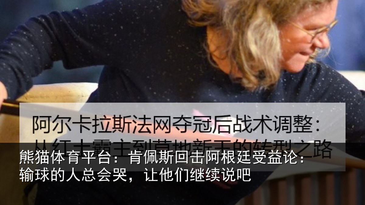 熊猫体育平台：肯佩斯回击阿根廷受益论：输球的人总会哭，让他们继续说吧