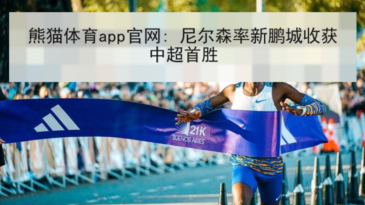 熊猫体育app官网: 尼尔森率新鹏城收获中超首胜 熊猫体育app官网: 尼尔森率新鹏城收获中超首胜