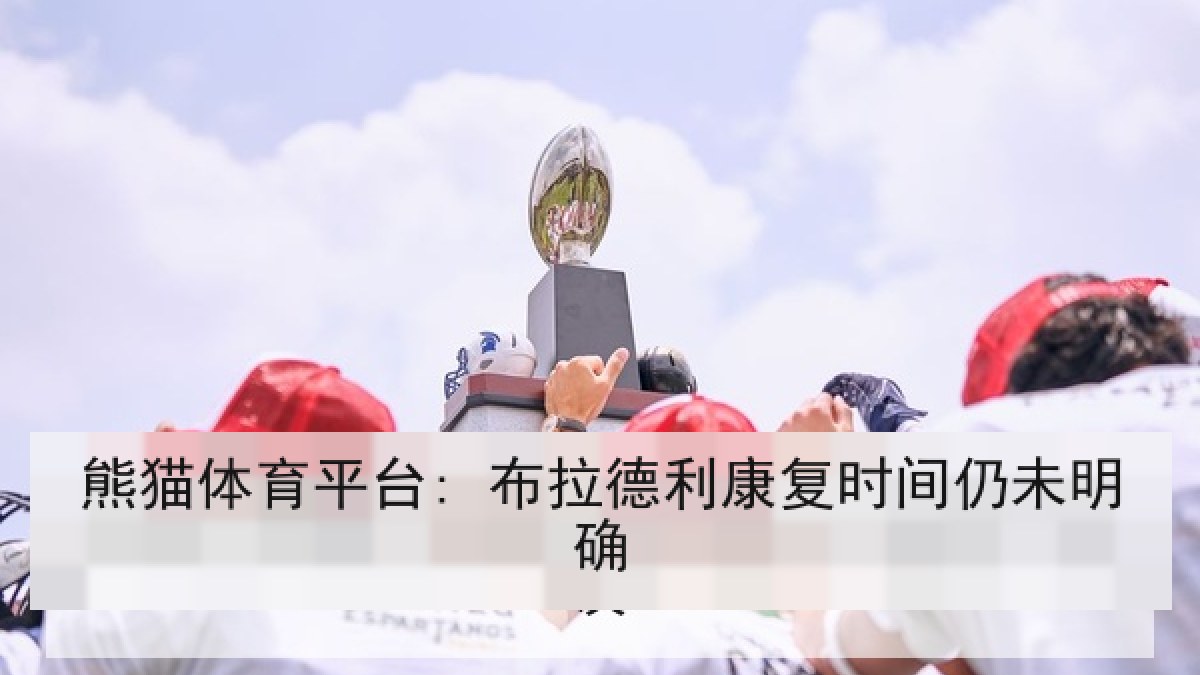 熊猫体育平台: 布拉德利康复时间仍未明确 熊猫体育平台: 布拉德利康复时间仍未明确
